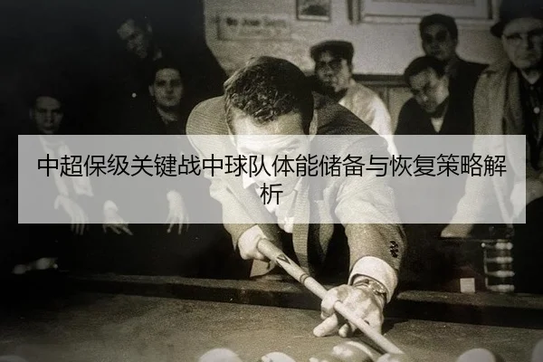 中超保级关键战中球队体能储备与恢复策略解析